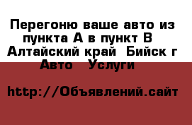 Перегоню ваше авто из пункта А в пункт В - Алтайский край, Бийск г. Авто » Услуги   